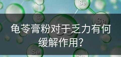 龟苓膏粉对于乏力有何缓解作用？